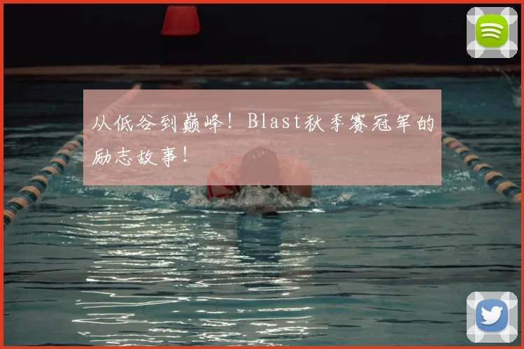从低谷到巅峰！Blast秋季赛冠军的励志故事！